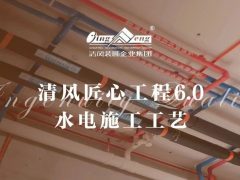 清風匠心工程6.0 | ②水電施工工藝
