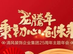 龍騰年·秉初心·創未來|清風裝飾25周年主題年會圓滿成功！