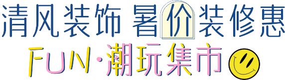 清風裝飾·暑“價”裝修惠 - FUN·潮玩集市,周末盡情嗨! 清風裝飾·暑“價”裝修惠 - FUN·潮玩集市,周末盡情嗨!